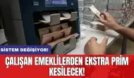 Sistem değişiyor! Çalışan emeklilerden ekstra prim kesilecek!