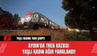 Aydın'da Tren Kazası: Yaşlı Kadın Ağır Yaralandı!