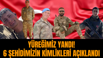 Yüreğimiz yandı! 6 şehidimizin kimlikleri açıklandı