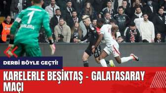 Derbi böyle geçti! Kare kare Beşiktaş - Galatasaray maçı