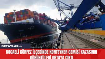 Kocaeli Körfez İlçesinde Konteyner Gemisi Kazasının Görüntüleri Ortaya Çıktı