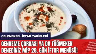 Gendeme çorbası ya da Töğmeken denediniz mi? 28. gün iftar menüsü! Geleneksel iftar tarifleri