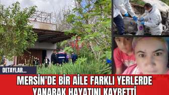 Mersin'de Bir Aile Farklı Yerlerde Yanarak Hayatını Kaybetti