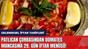 Patlıcan çorbasından Domates mancasına 29. gün iftar menüsü! Geleneksel iftar tarifleri