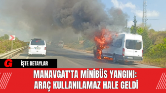 Manavgat'ta Minibüs Yangını: Araç Kullanılamaz Hale Geldi