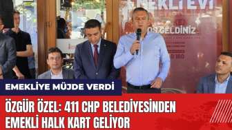 Özgür Özel emekliye müjde verdi: 411 CHP belediyesinden Emekli Halk Kart