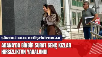 Adana'da 'Binbir Surat' genç kızlar hırsızlıktan yakalandı!