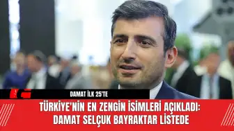 Türkiye'nin Zengin İsimleri Açıklandı Damat Selçuk Bayraktar Listede