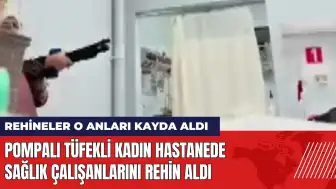 Pompalı tüfekli kadın hastanede sağlık çalışanlarını rehin aldı