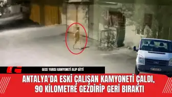 Antalya'da Eski Çalışan Kamyoneti Çaldı Gezdirip Geri Bıraktı