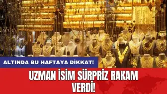 Altında bu haftaya dikkat: Uzman isim sürpriz rakam verdi!