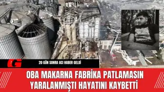 Oba Makarna Fabrika Patlamasın Yaralanmıştı Hayatını Kaybetti