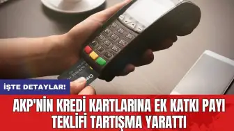 AKP'nin Kredi Kartlarına Ek Katkı Payı Teklifi Tartışma Yarattı