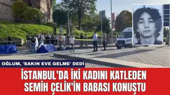 İstanbul'da İki Kadını Katleden Semih Çelik'in Babası Konuştu