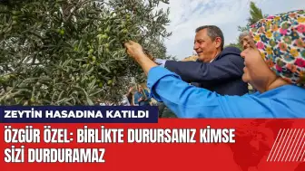 Zeytin hasadına katılan Özgür Özel: Birlikte durursanız kimse sizi durduramaz