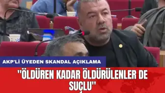 AKP'li üyeden skandal açıklama: "Öldüren kadar öldürülenler de suçlu"