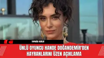 Ünlü oyuncu Hande Doğandemir'den Hayranlarını Üzen Açıklama