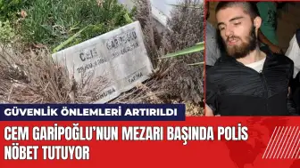 Cem Garipoğlu’nun mezarı başında polis nöbet tutuyor