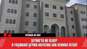 Şeyma'ya Ne Oldu? 8 Yaşındaki Şeyma Hayatına Son Vermek İstedi!