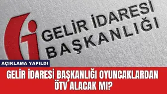 Gelir İdaresi Başkanlığı Oyuncaklardan ÖTV Alacak Mı?