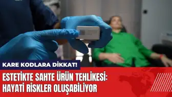 Estetikte sahte ürün tehlikesi: Kare kodlara dikkat!