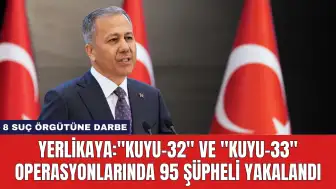 Yerlikaya:"Kuyu-32" ve "Kuyu-33" Operasyonlarında 95 Şüpheli Yakalandı