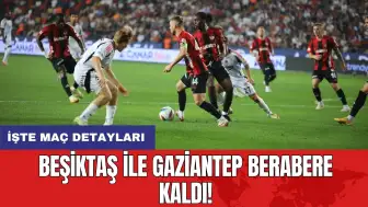 Beşiktaş ile Gaziantep berabere kaldı! İşte maç detayları