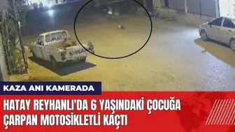 Hatay Reyhanlı'da 6 yaşındaki çocuğa çarpan motosikletli kaçtı