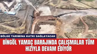 Bingöl Yamaç Barajında Çalışmalar Tüm Hızıyla Devam Ediyor