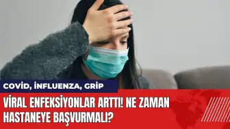 Viral enfeksiyonlar arttı! Ne zaman hastaneye başvurmalı?