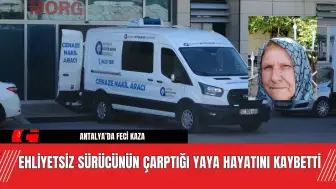 Antalya’da Ehliyetsiz Sürücünün Çarptığı Yaya Hayatını Kaybetti