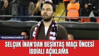 Selçuk İnan'dan Beşiktaş Maçı Öncesi İddialı Açıklama: "Kazanacağız''