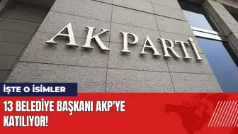 13 belediye başkanı AKP'ye katılıyor! İşte o isimler