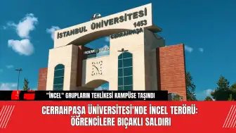 Cerrahpaşa Üniversitesi'nde İncel Terörü: Öğrencilere B*çaklı S*ldırı