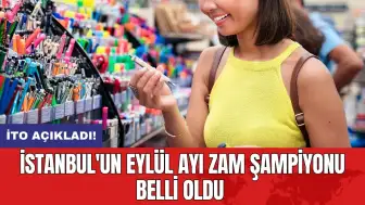 İTO açıkladı! İstanbul'un eylül ayı zam şampiyonu belli oldu