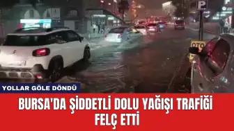 Bursa'da Şiddetli Dolu Yağışı Trafiği Felç Etti: Yollar Göle Döndü