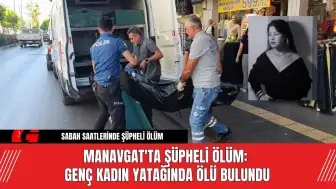 Manavgat'ta Şüpheli Ölüm: Genç Kadın Yatağında Ölü Bulundu