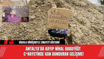 Antalya'da Kayıp Nihal Babayiğit C*nayetinde Kan Donduran Gelişme!