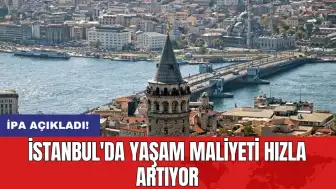 İPA açıkladı: İstanbul'da yaşam maliyeti hızla artıyor