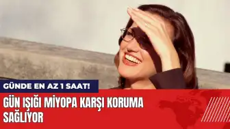 Gün ışığı miyopa karşı koruma sağlıyor: Günde en az 1 saat