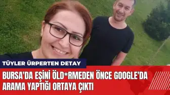 Bursa'da eşini öld*rmeden önce Google'da arama yaptığı ortaya çıktı