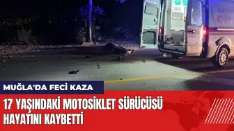 Muğla'da feci kaza! 17 yaşındaki motosiklet sürücüsü hayatını kaybetti