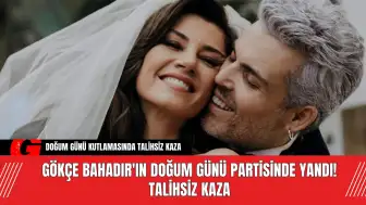 Gökçe Bahadır'ın Doğum Günü Partisinde Yandı! Talihsiz Kaza