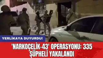 Yerlikaya duyurdu! 'Narkoçelik-43' operasyonu: 335 şüpheli yakalandı