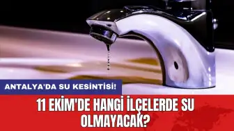 Antalya'da su kesintisi! 11 Ekim'de hangi ilçelerde su olmayacak?