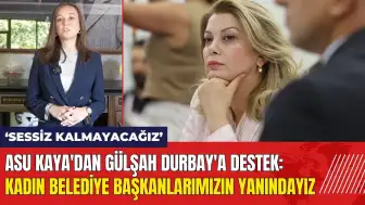 CHP'li Asu Kaya'dan Durbay'a destek: Kadın belediye başkanlarımızın yanındayız