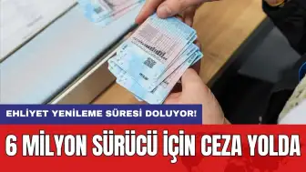 Ehliyet yenileme süresi doluyor! 6 milyon sürücü için ceza yolda