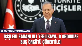 İçişleri Bakanı Ali Yerlikaya: 6 Organize Suç Örgütü Çökertildi