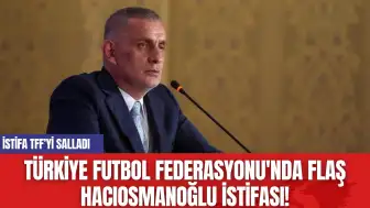 Türkiye Futbol Federasyonu'nda Flaş Hacıosmanoğlu istifası!