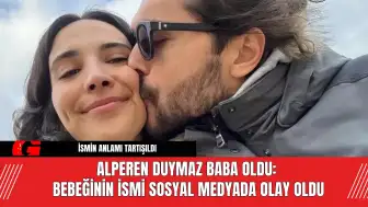 Alperen Duymaz baba oldu:  Bebeğinin ismi sosyal medyada olay oldu